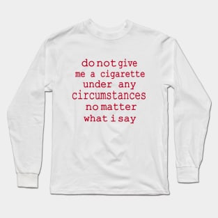 do not give me a cigarette under any circumstances not matter what i say Long Sleeve T-Shirt